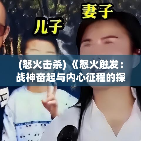 (怒火击杀) 《怒火触发：战神奋起与内心征程的探索》——情绪的力量与自我救赎的重要性